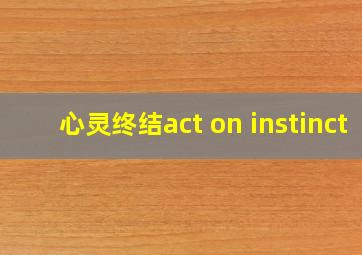 心灵终结act on instinct